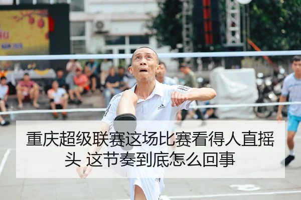 重庆超级联赛这场比赛看得人直摇头 这节奏到底怎么回事