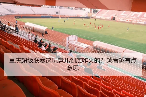 重庆超级联赛这玩意儿到底咋火的？越看越有点意思