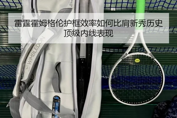 雷霆霍姆格伦护框效率如何比肩新秀历史顶级内线表现