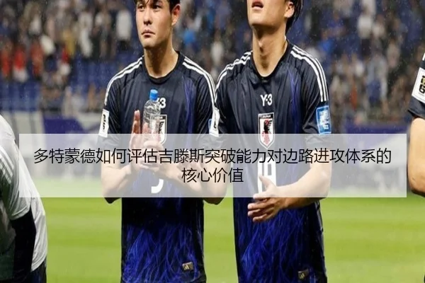 多特蒙德如何评估吉滕斯突破能力对边路进攻体系的核心价值