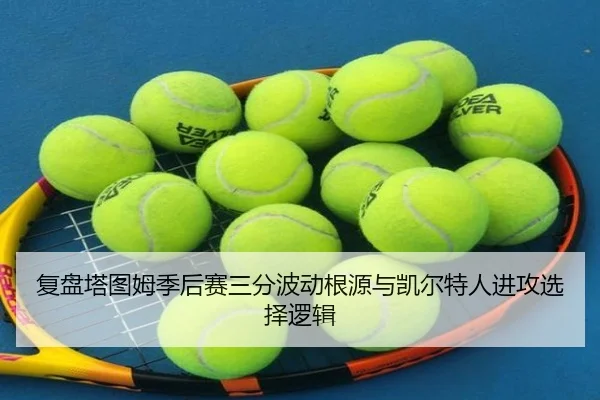 复盘塔图姆季后赛三分波动根源与凯尔特人进攻选择逻辑